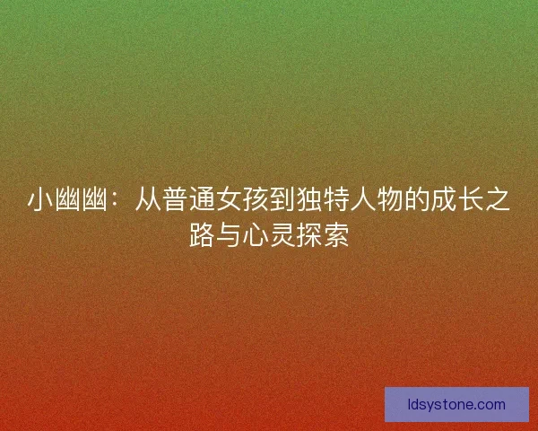 小幽幽：从普通女孩到独特人物的成长之路与心灵探索