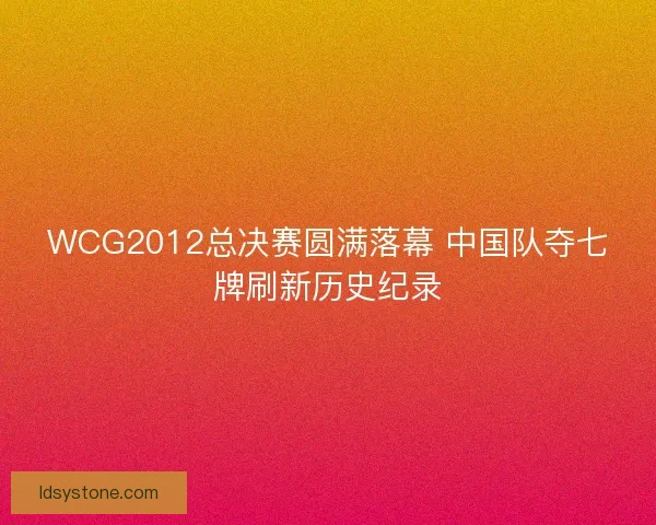 WCG2012总决赛圆满落幕 中国队夺七牌刷新历史纪录